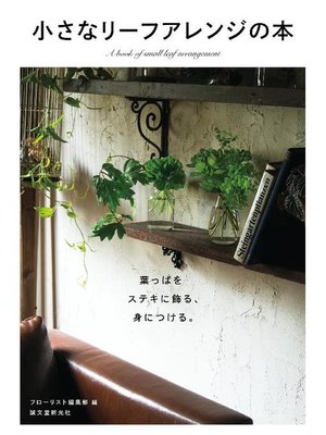 cover image of 小さなリーフアレンジの本:葉っぱをステキに飾る、身につける。: 本編